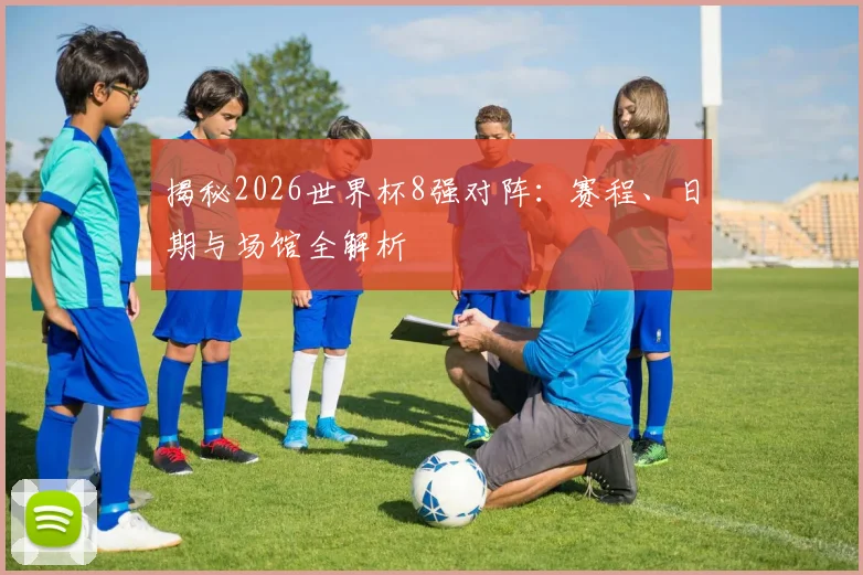 揭秘2026世界杯8强对阵：赛程、日期与场馆全解析