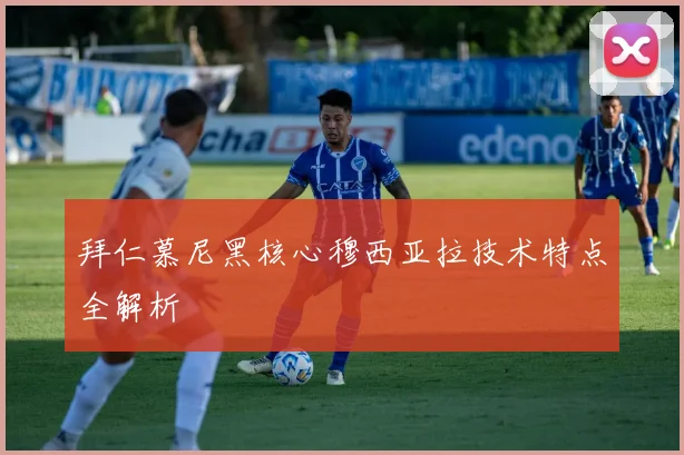 拜仁慕尼黑核心穆西亚拉技术特点全解析