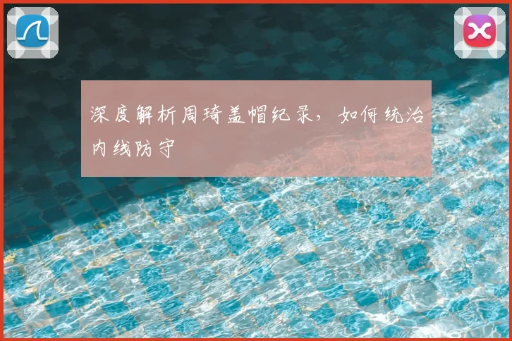深度解析周琦盖帽纪录,如何统治内线防守