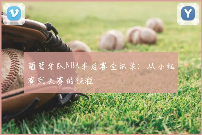 葡萄牙队NBA季后赛全记录:从小组赛到决赛的征程