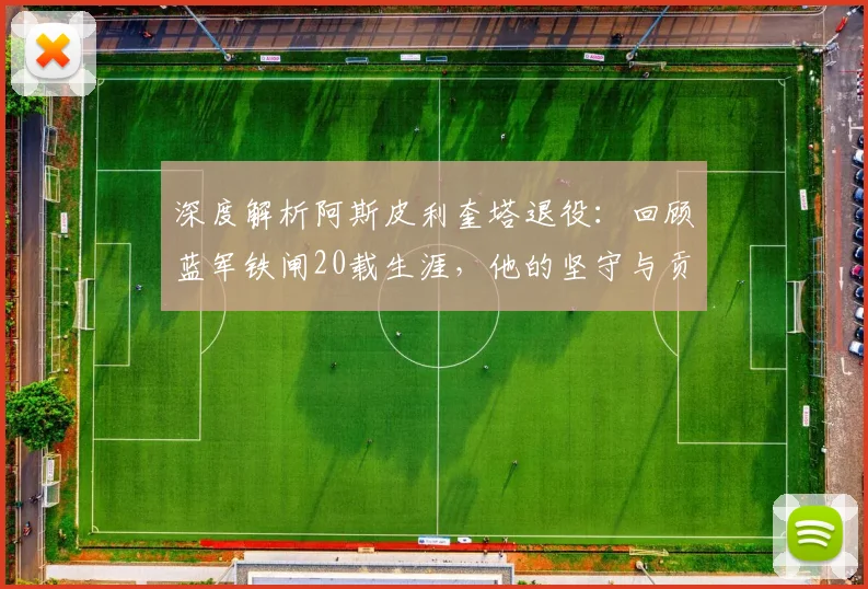 深度解析阿斯皮利奎塔退役:回顾蓝军铁闸20载生涯,他的坚守与贡献为何令人动容