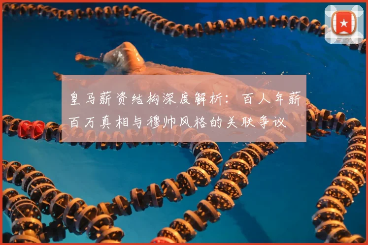 皇马薪资结构深度解析:百人年薪百万真相与穆帅风格的关联争议