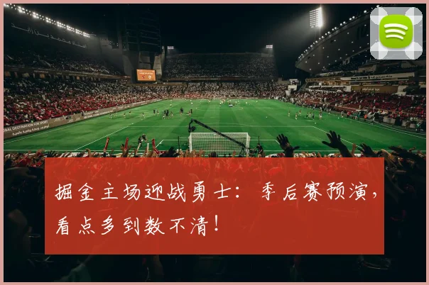 掘金主场迎战勇士:季后赛预演,看点多到数不清!